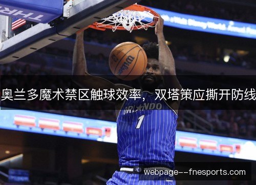 奥兰多魔术禁区触球效率，双塔策应撕开防线