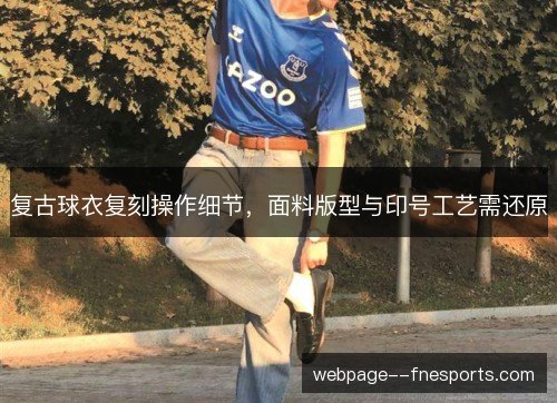 复古球衣复刻操作细节，面料版型与印号工艺需还原