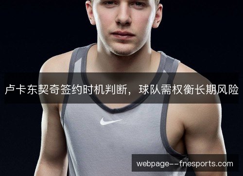 卢卡东契奇签约时机判断，球队需权衡长期风险