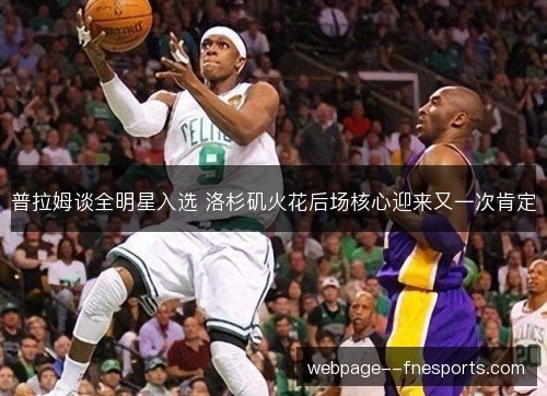 普拉姆谈全明星入选 洛杉矶火花后场核心迎来又一次肯定 普拉姆谈全明星入选 洛杉矶火花后场核心迎来又一次肯定